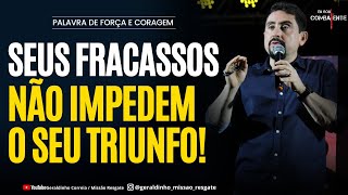 SEUS FRACASSOS NÃO IMPEDEM O SEU TRIUNFO I Palavra de Força e Coragem I Geraldinho Correia [upl. by Cheslie]