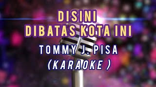 DISINI DIBATAS KOTA INI  TOMMY J PISA KARAOKE [upl. by Amaral]