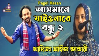 আসমানে যাইওনারে বন্ধু ২  Asmane Jaiona Re Bondhu 2  Pagol Hasan  খাদিজা মাইজ ভান্ডারী ২০২৪ [upl. by Enitsej546]