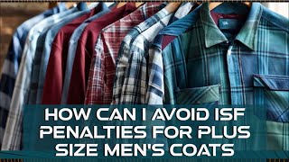 How Can I Avoid ISF Penalties For Plus Size Mens Coats [upl. by Yerffej597]