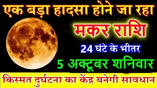 मकर राशि 5 अक्टूबर शनिवार 2024 एक बड़ा हादसा होने जा रहा Makar rashi [upl. by Kuhlman]