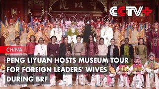 Peng Liyuan Hosts Museum Tour for Foreign Leaders Wives During BRF [upl. by Genesa]