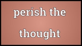 Perish the thought Meaning [upl. by Aran49]