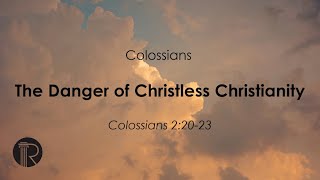 Colossians  The Dangers of Christless Christianity [upl. by Diannne435]