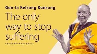 The only way to stop suffering  Genla Kelsang Kunsang [upl. by Ala]