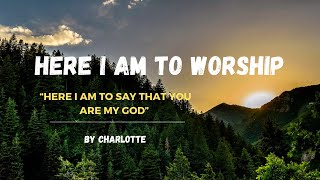 HERE I AM TO WORSHIP  Lyrics  Charlotte Cover [upl. by Ettenajna]