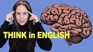 How to THINK in English  No More Translating in Your Head [upl. by Ynolem398]