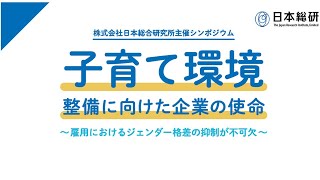 【日本総研シンポ】『子育て環境整備に向けた企業の使命～雇用におけるジェンダー格差の抑制が不可欠～』 [upl. by Bonnette]