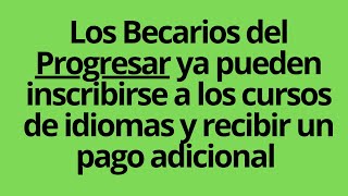 Los Becarios del Progresar ya pueden inscribirse a los cursos de idiomas y recibir un pago adicional [upl. by Treiber457]