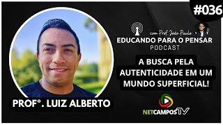 Profº Luiz Alberto A busca Pela Autenticidade  Educando para o Pensar 036 [upl. by Lyn]