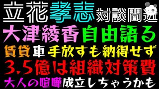 【立花孝志】大津綾香、自由語る「賃貸・車 手放すも納得せず、35億は組織対策費や」大人の喧嘩成立しちゃうかも知れない件 [upl. by Soirtimid920]