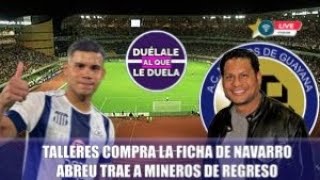 TALLERES COMPRA FICHA DE NAVARRO  BOB ABREU TRAE A MINEROS DE REGRESO  DUELALE AL QUE LE DUELA [upl. by Winslow581]