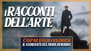 Caspar David Friedrich  Il Viandante sul mare di nebbia  i RACCONTI DELLARTE [upl. by Eiramasil]