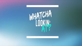 Whatcha Lookn At [upl. by Ridgley]