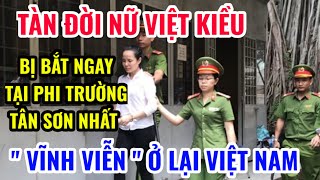 TÀN ĐỜI NỮ VIỆT KIỀU BỊ BẮT NGAY TẠI PHI TRƯỜNG TÂN SƠN NHẤT quot VĨNH VIỄN quot Ở LẠI VIỆT NAM [upl. by Imorej]