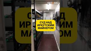 СУД НАД ИРКУТСКИМ МАЙНЕРОМ ⛏ майнинг Россия [upl. by Mufinella]