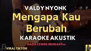 MENGAPA KAU BERUBAH  VALDY NYONK  KARAOKE AKUSTIK NADA CEWEK RENDAH [upl. by Launcelot664]