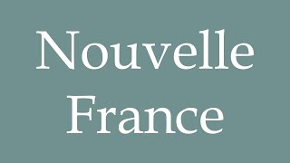 How to Pronounce Nouvelle France New France Correctly in French [upl. by Ylenats180]