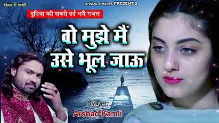 Top Ghazal  Wo Mujhe Main Use Bhool Jau  Arshad kamli  Hindi Sad Song [upl. by Haland]