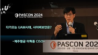 PASCON2024 다가오는 UAM시대 사이버보안은  제주항공 이혁중 CISO [upl. by Einehpets]