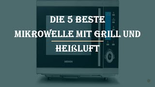 Die 5 Beste Mikrowelle mit Grill und Heißluft Test 2023 [upl. by Nwahsed]