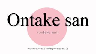 How to Pronounce Ontake san [upl. by Damahom347]