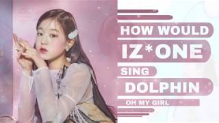 HOW WOULD IZONEIZONE SO CURIOUS  OT6  SUBUNIT SING  DOLPHIN BY OH MY GIRL  LINE DISTRIBUTION [upl. by Ylak95]