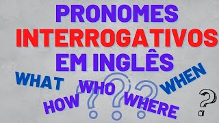 PRONOMES INTERROGATIVOS EM INGLÊS  COMO USAR OS PRONOMES INTERROGATIVOS [upl. by Desdee]