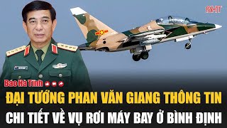 Đại tướng Phan Văn Giang thông tin chi tiết về vụ rơi máy bay ở Bình Định [upl. by Alleroif817]