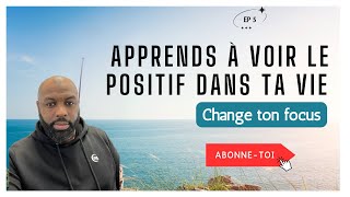 Change de focus et Apprends à Voir le Positif dans Ta Vie [upl. by Letnahs]