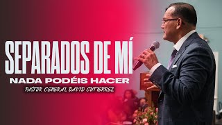 Separados De Mí Nada Podéis Hacer  Pastor General David Gutierrez [upl. by Lurline]