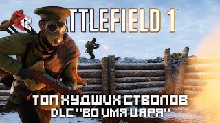 ТОП ХУДШИХ СТВОЛОВ quotВО ИМЯ ЦАРЯquot  BATTLEFIELD 1 [upl. by Pulchi78]