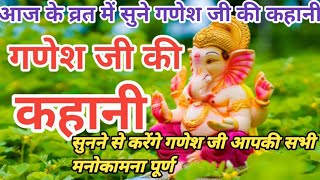 आज के व्रत में सुनने  गणेश जी की कहानी Ganesh Ki Vret Katha  गणेश जी की व्रत कथा Ganesh ji [upl. by Lati]