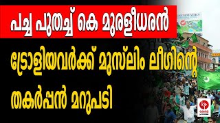 പച്ച പുതച്ച് കെ മുരളീധരൻ ട്രോളിയവരെ തിരിച്ചടിച്ച് മുസ്ലിം ലീഗ്  Kerala pradeshikam [upl. by Keeley313]