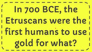 In 700 BCE the Etruscans were the first humans to use gold for what [upl. by Osnofedli642]