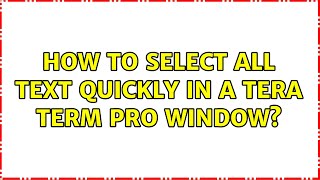 How to select all text quickly in a Tera Term Pro window 2 Solutions [upl. by Acemaj]