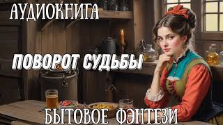 ПОВОРОТ СУДЬБЫ  АУДИОКНИГА БЫТОВОЕ ФЭНТЕЗИ [upl. by Yelnats134]