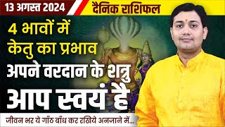 13 August 2024 Aaj Ka Rashifal 4 भावों में केतु का प्रभाव जीवन भर ये गाँठ बाँध कर रखिये अनजाने [upl. by Herodias]