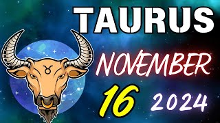 TAURUS 🙌😎𝐒𝐎𝐌𝐄𝐓𝐇𝐈𝐍𝐆 𝐌𝐀𝐆𝐍𝐈𝐅𝐈𝐂𝐄𝐍𝐓 𝐇𝐀𝐏𝐏𝐄𝐍𝐒😲 𝐇𝐨𝐫𝐨𝐬𝐜𝐨𝐩𝐞 𝐟𝐨𝐫 𝐭𝐨𝐝𝐚𝐲 NOVEMBER 16 𝟐𝟎𝟐𝟒 🔮 horoscope new [upl. by Assirahs998]