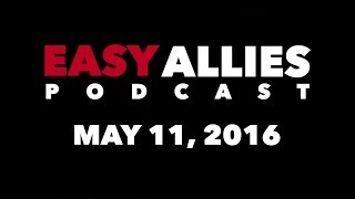 The Easy Allies Podcast  May 11th 2016 [upl. by Ahsats]