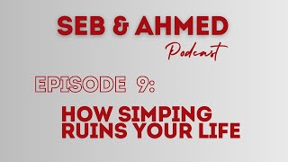 The Seb amp Ahmed Podcast  Episode 9 Why Simping is Destroying your Confidence and Happiness [upl. by Kirsti]