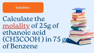 Calculate the molality of 25g of ethanoic acid CH3COOH  in 75 g of BenzeneChemistrySR [upl. by Rosenbaum]