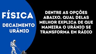 Dentre as opções abaixo qual delas melhor explica de que maneira o urânio se transforma em rádio [upl. by Halilak900]