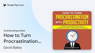 How to Turn Procrastination into Productivity… by David Bailey · Audiobook preview [upl. by Jaworski584]