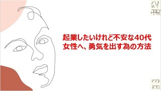 起業したいけれど不安な40代女性へ、勇気を出す為の方法 [upl. by Oran]