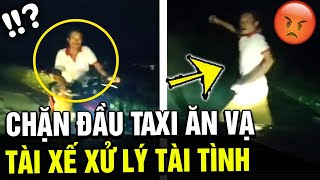 TAXI đi đêm gặp đúng quotCHÍ PHÈOquot chặn đầu xe quotĂN VẠquot tài xế xử lý cực quotTÀI TÌNHquot  TÁM TV [upl. by Drofnats595]