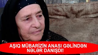 AŞIQ MÜBARİZİN ANASI GƏLİNDƏN NƏLƏR DANIŞDI [upl. by Bald]