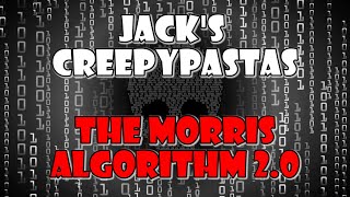 Jacks CreepyPastas The Morris Algorithm 20 [upl. by Aspasia]