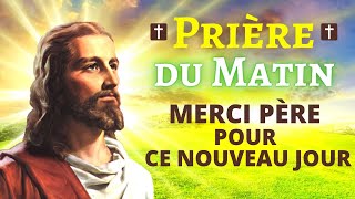 Prière DU MATIN 🙏 MERCI PÈRE POUR CE NOUVEAU JOUR 🙏 Prière pour BIEN Commencer la Journée [upl. by Notreve]