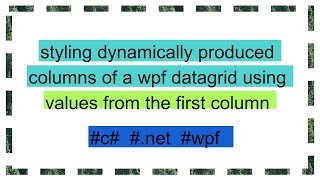 styling dynamically produced columns of a wpf datagrid using values from the first column [upl. by Ennaeiluj309]